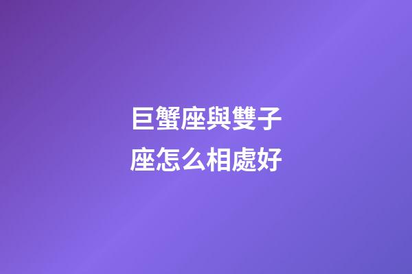 巨蟹座與雙子座怎么相處好-第1張-星座運勢-玄機派