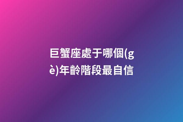巨蟹座處于哪個(gè)年齡階段最自信