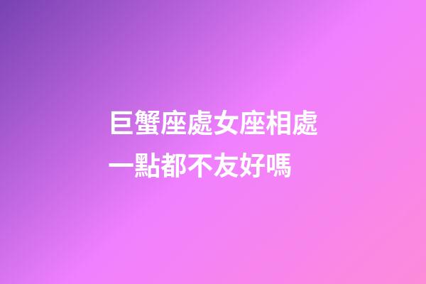 巨蟹座處女座相處一點都不友好嗎-第1張-星座運勢-玄機派