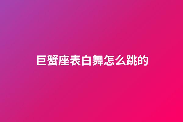 巨蟹座表白舞怎么跳的-第1張-星座運勢-玄機派