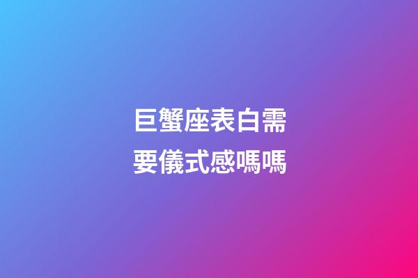 巨蟹座表白需要儀式感嗎嗎-第1張-星座運(yùn)勢(shì)-玄機(jī)派