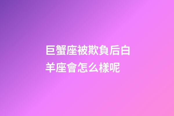 巨蟹座被欺負后白羊座會怎么樣呢-第1張-星座運勢-玄機派