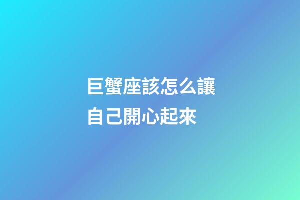 巨蟹座該怎么讓自己開心起來-第1張-星座運勢-玄機派