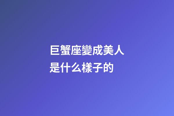 巨蟹座變成美人是什么樣子的-第1張-星座運(yùn)勢-玄機(jī)派