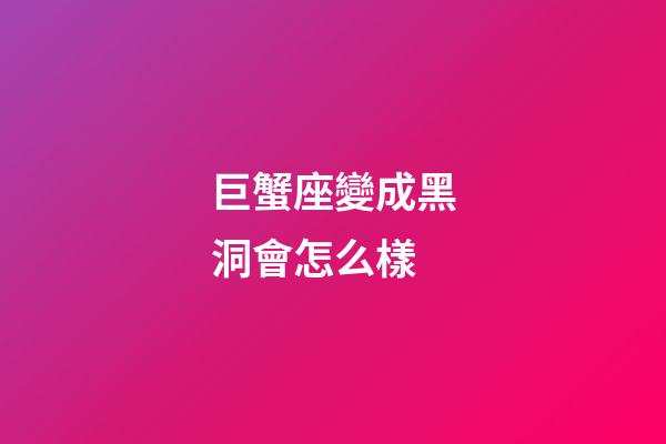 巨蟹座變成黑洞會怎么樣-第1張-星座運勢-玄機派