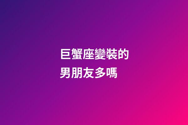 巨蟹座變裝的男朋友多嗎-第1張-星座運勢-玄機派