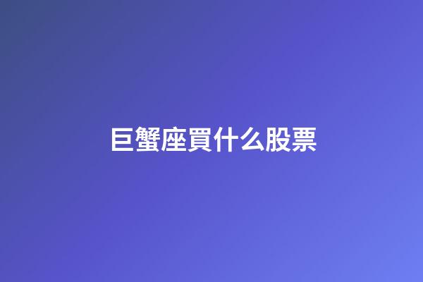 巨蟹座買什么股票