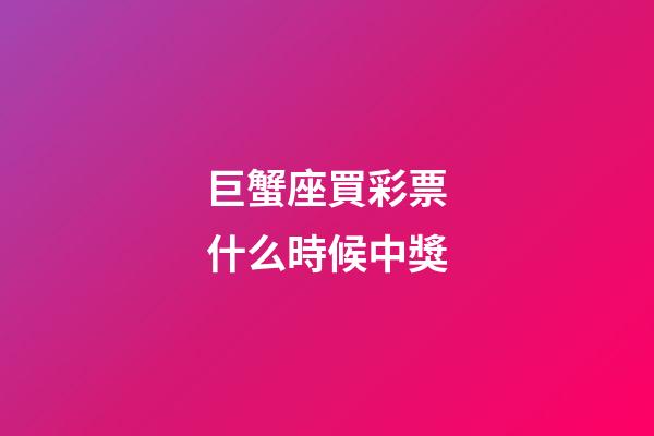 巨蟹座買彩票什么時候中獎-第1張-星座運勢-玄機派
