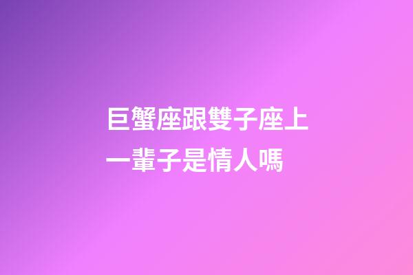 巨蟹座跟雙子座上一輩子是情人嗎-第1張-星座運勢-玄機(jī)派