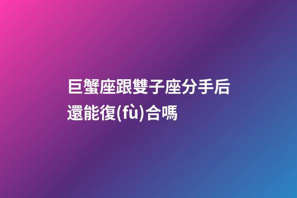 巨蟹座跟雙子座分手后還能復(fù)合嗎-第1張-星座運(yùn)勢(shì)-玄機(jī)派