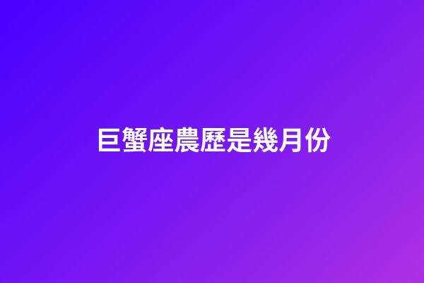 巨蟹座農歷是幾月份-第1張-星座運勢-玄機派