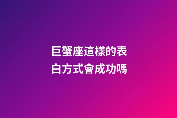 巨蟹座這樣的表白方式會成功嗎-第1張-星座運勢-玄機派