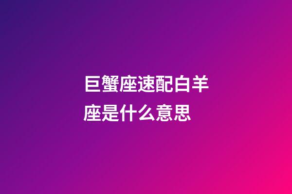 巨蟹座速配白羊座是什么意思-第1張-星座運勢-玄機派