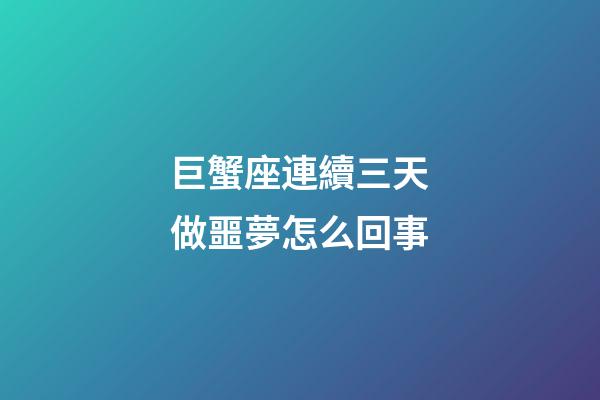 巨蟹座連續三天做噩夢怎么回事-第1張-星座運勢-玄機派