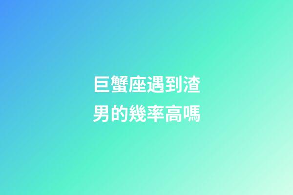 巨蟹座遇到渣男的幾率高嗎-第1張-星座運(yùn)勢(shì)-玄機(jī)派