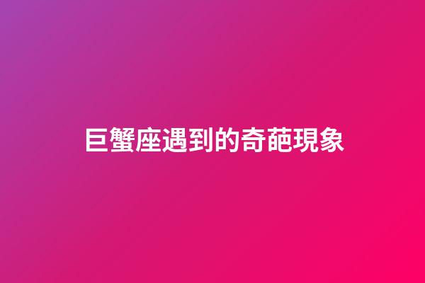巨蟹座遇到的奇葩現象