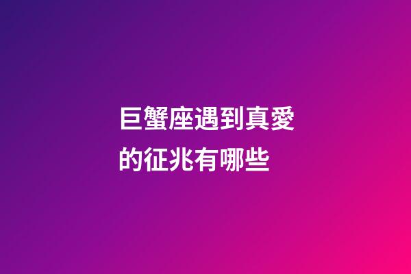 巨蟹座遇到真愛的征兆有哪些-第1張-星座運勢-玄機派