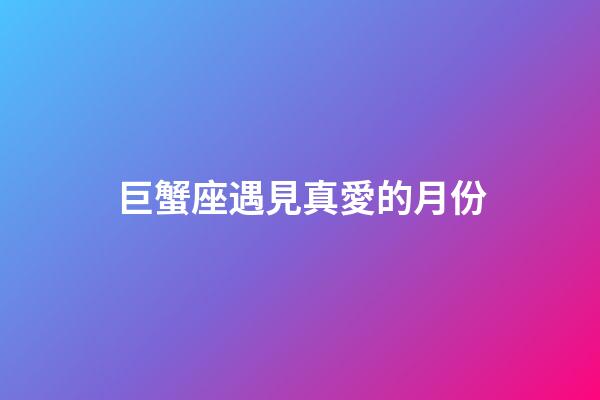 巨蟹座遇見真愛的月份-第1張-星座運勢-玄機派