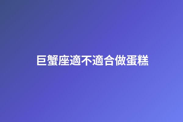 巨蟹座適不適合做蛋糕-第1張-星座運勢-玄機派