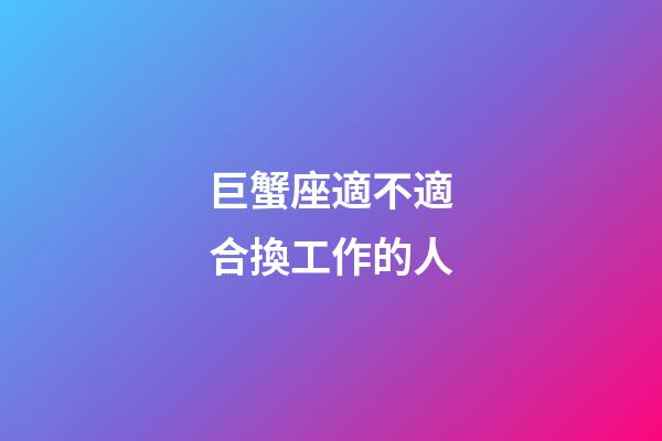 巨蟹座適不適合換工作的人-第1張-星座運(yùn)勢(shì)-玄機(jī)派