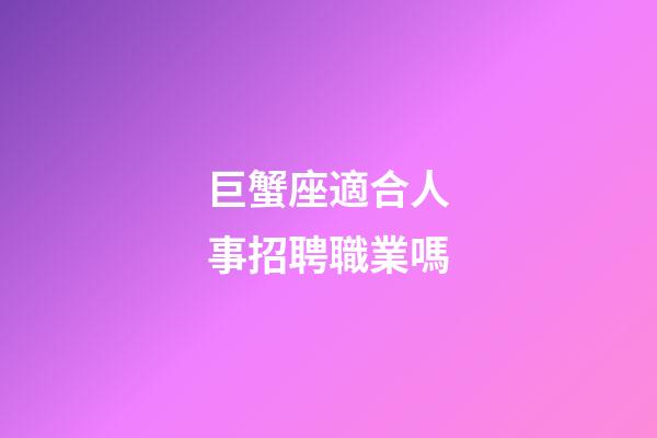 巨蟹座適合人事招聘職業嗎