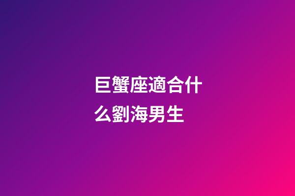 巨蟹座適合什么劉海男生-第1張-星座運勢-玄機派