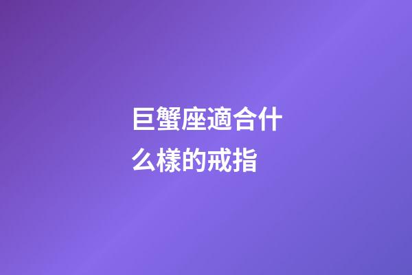 巨蟹座適合什么樣的戒指-第1張-星座運勢-玄機派