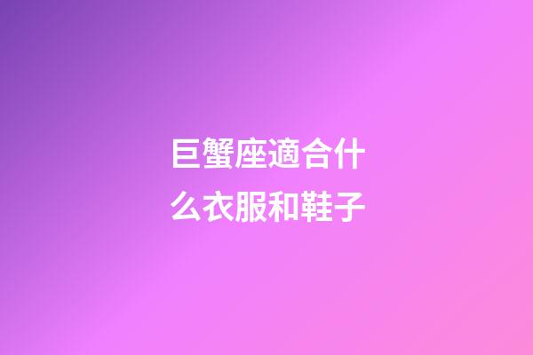 巨蟹座適合什么衣服和鞋子-第1張-星座運勢-玄機派