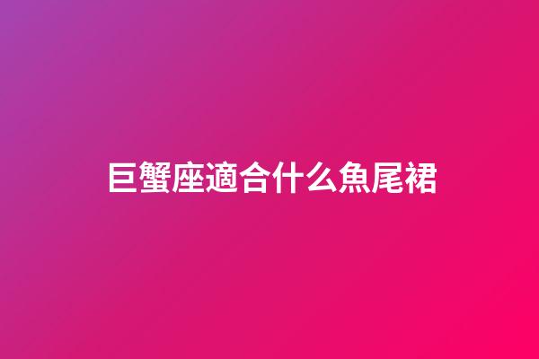 巨蟹座適合什么魚尾裙-第1張-星座運勢-玄機派