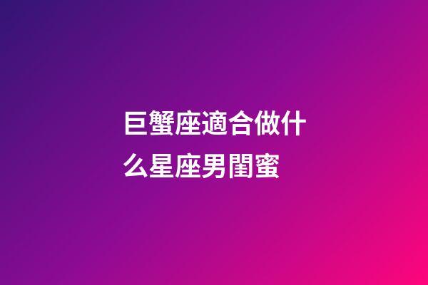 巨蟹座適合做什么星座男閨蜜-第1張-星座運勢-玄機派