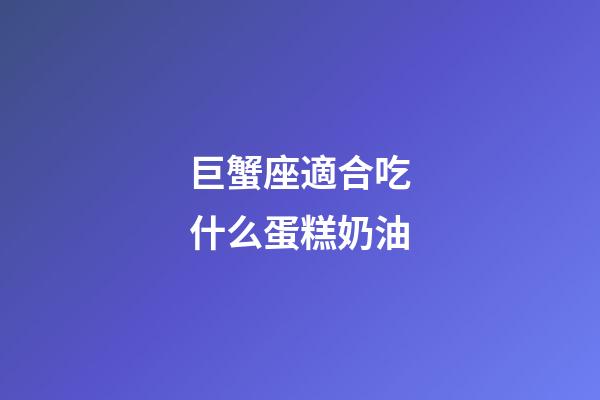 巨蟹座適合吃什么蛋糕奶油-第1張-星座運勢-玄機派