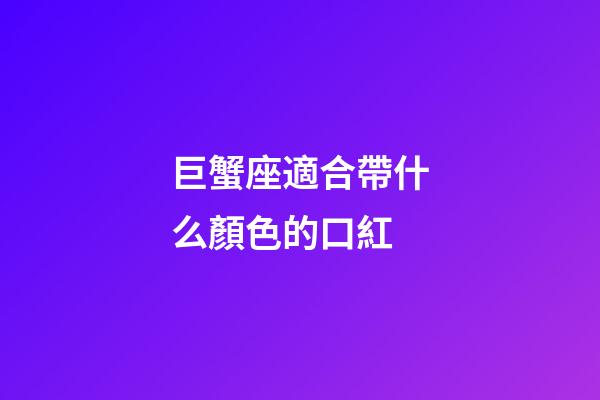 巨蟹座適合帶什么顏色的口紅-第1張-星座運勢-玄機派