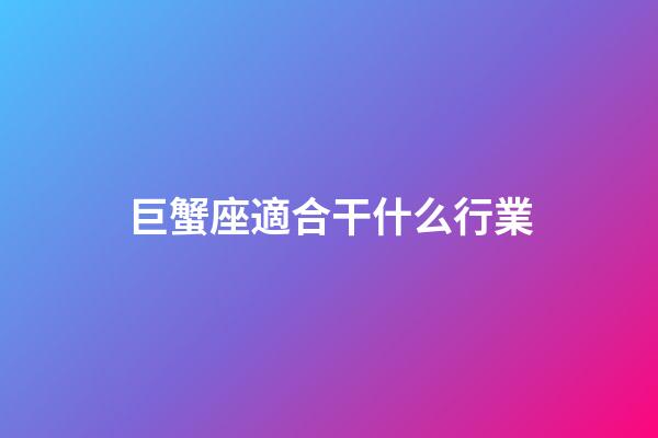 巨蟹座適合干什么行業-第1張-星座運勢-玄機派