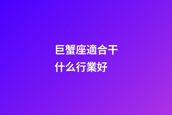 巨蟹座適合干什么行業好-第1張-星座運勢-玄機派