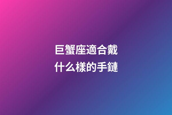 巨蟹座適合戴什么樣的手鏈-第1張-星座運勢-玄機派