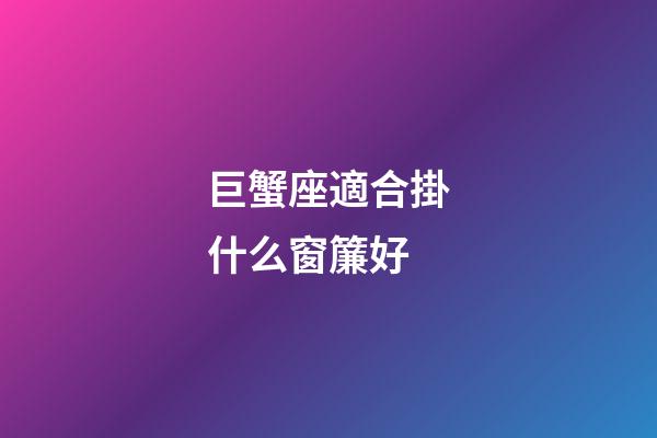 巨蟹座適合掛什么窗簾好-第1張-星座運勢-玄機派