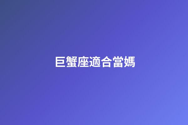巨蟹座適合當媽-第1張-星座運勢-玄機派