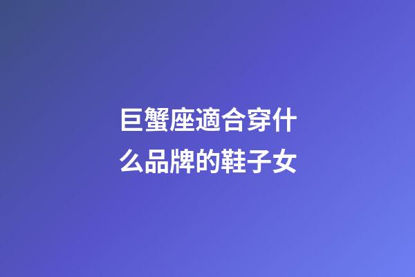 巨蟹座適合穿什么品牌的鞋子女