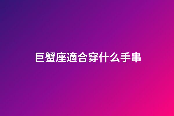 巨蟹座適合穿什么手串-第1張-星座運勢-玄機(jī)派