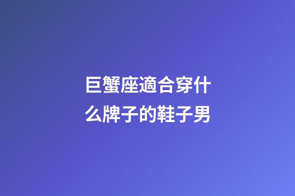 巨蟹座適合穿什么牌子的鞋子男-第1張-星座運勢-玄機派