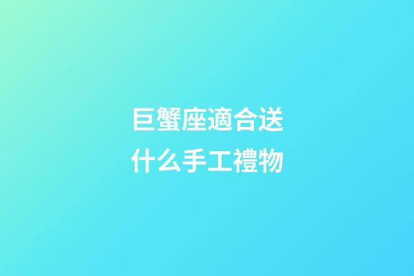 巨蟹座適合送什么手工禮物-第1張-星座運(yùn)勢(shì)-玄機(jī)派