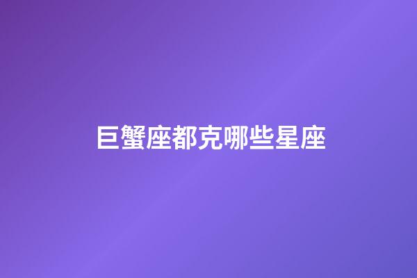 巨蟹座都克哪些星座-第1張-星座運勢-玄機派