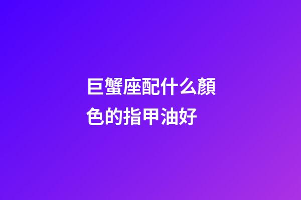 巨蟹座配什么顏色的指甲油好