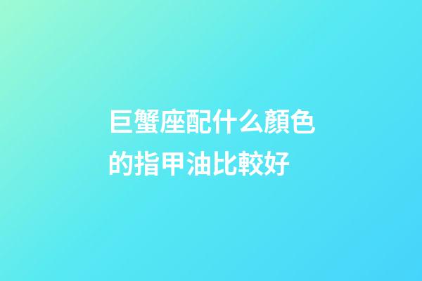 巨蟹座配什么顏色的指甲油比較好-第1張-星座運(yùn)勢(shì)-玄機(jī)派