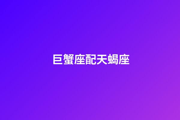 巨蟹座配天蝎座（唯一能克天蝎的星座）-第1張-星座運勢-玄機派