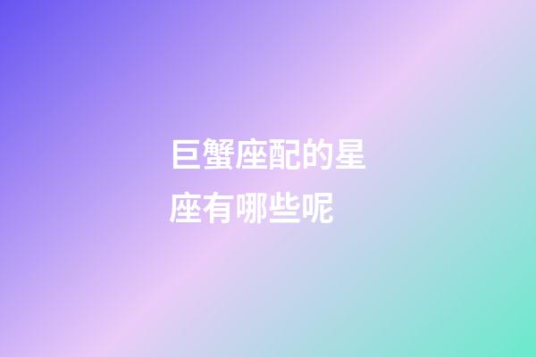巨蟹座配的星座有哪些呢-第1張-星座運勢-玄機派