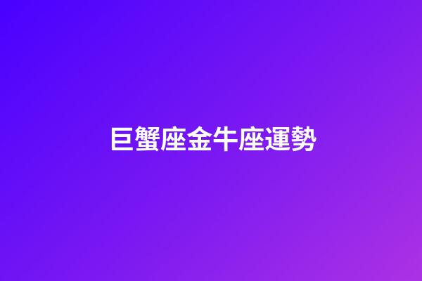 巨蟹座金牛座運勢-第1張-星座運勢-玄機派