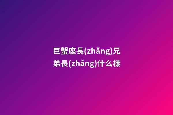 巨蟹座長(zhǎng)兄弟長(zhǎng)什么樣-第1張-星座運(yùn)勢(shì)-玄機(jī)派