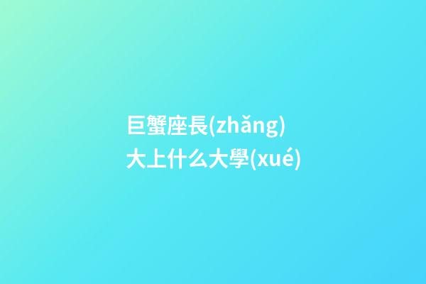 巨蟹座長(zhǎng)大上什么大學(xué)