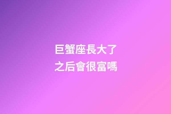 巨蟹座長大了之后會很富嗎-第1張-星座運勢-玄機派